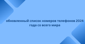 обновленный список номеров телефонов 2024 года со всего мира