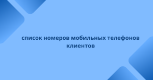 список номеров мобильных телефонов клиентов